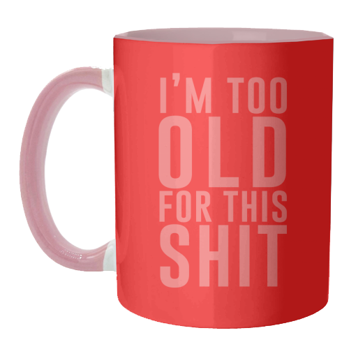 I'm Too Old For This Shit - unique mug by The 13 Prints